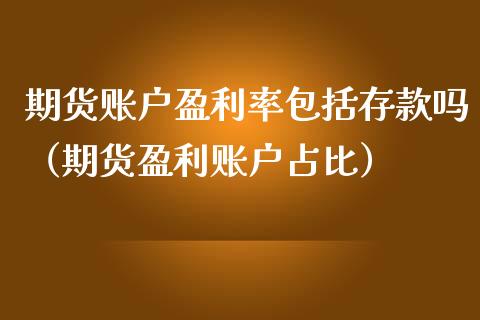 期货账户盈利率包括存款吗（期货盈利账户占比） (https://www.njaxzs.com/) 期货直播间 第1张