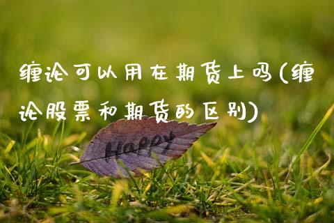 缠论可以用在期货上吗(缠论股票和期货的区别) (https://www.njaxzs.com/) 期货开户 第1张