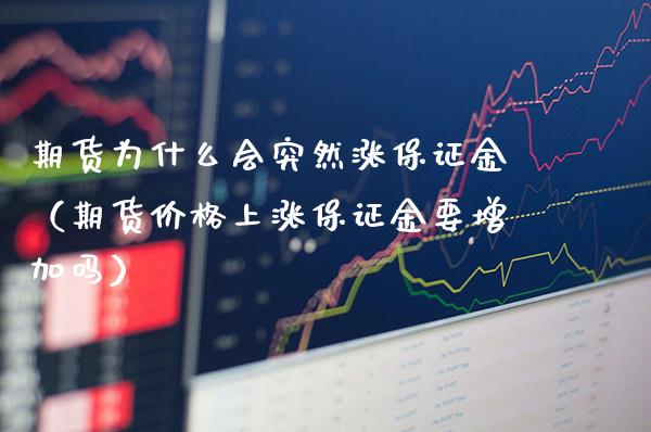 期货为什么会突然涨保证金（期货上涨保证金要增加吗） (https://www.njaxzs.com/) 期货行情 第1张
