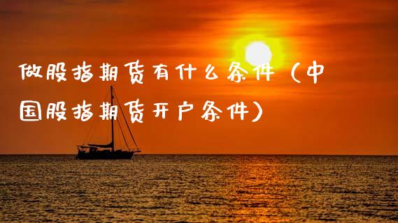 做股指期货有什么条件（中国股指期货开户条件） (https://www.njaxzs.com/) 期货直播间 第1张