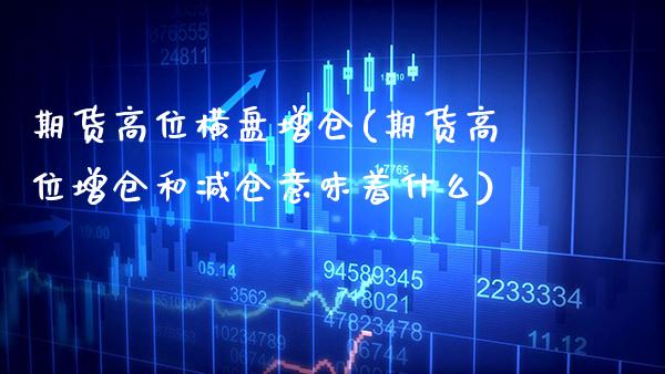 期货高位横盘增仓(期货高位增仓和减仓意味着什么) (https://www.njaxzs.com/) 内盘期货 第1张