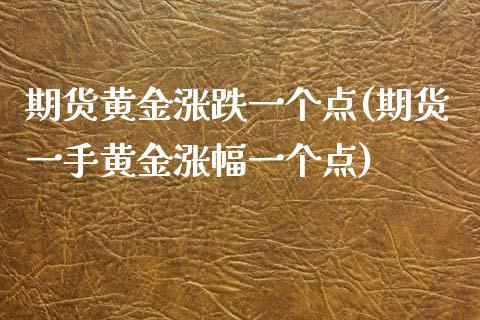 期货黄金涨跌一个点(期货一手黄金涨幅一个点) (https://www.njaxzs.com/) 期货投资 第1张
