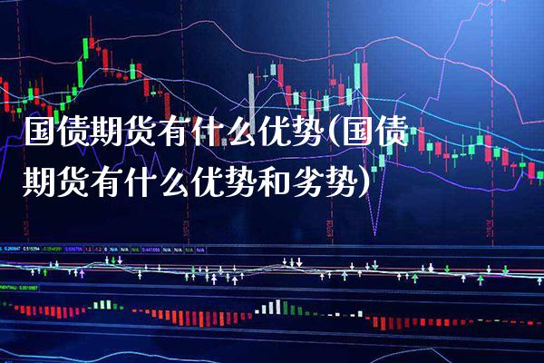 国债期货有什么优势(国债期货有什么优势和劣势) (https://www.njaxzs.com/) 期货直播间 第1张
