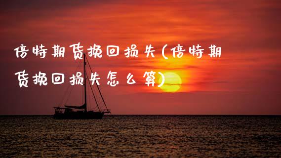 倍特期货挽回损失(倍特期货挽回损失怎么算) (https://www.njaxzs.com/) 期货直播间 第1张