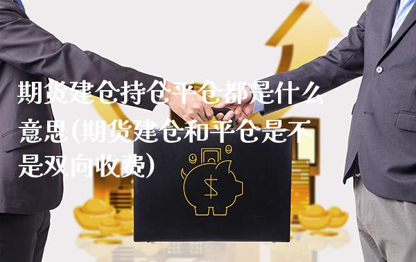 期货建仓持仓平仓都是什么意思(期货建仓和平仓是不是双向收费) (https://www.njaxzs.com/) 黄金期货 第1张