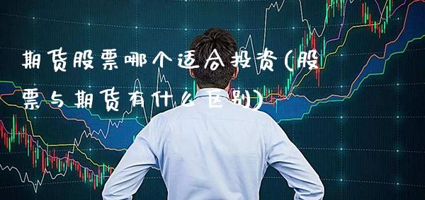 期货股票哪个适合投资(股票与期货有什么区别) (https://www.njaxzs.com/) 期货直播间 第1张