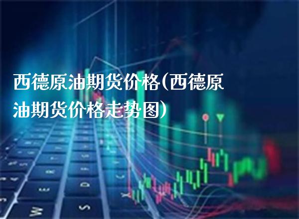西德原油期货(西德原油期货走势图) (https://www.njaxzs.com/) 期货直播间 第1张