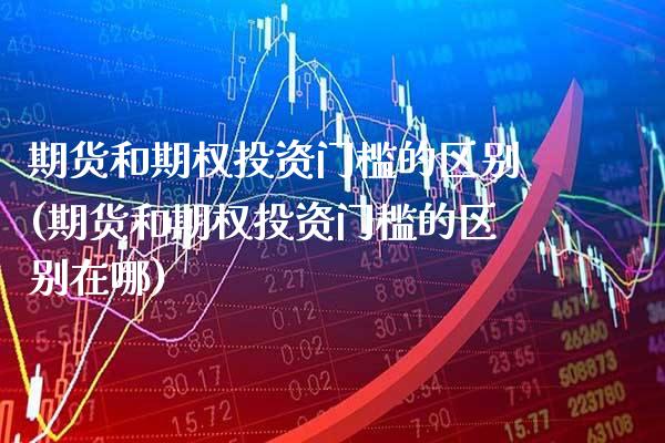 期货和期权投资门槛的区别(期货和期权投资门槛的区别在哪) (https://www.njaxzs.com/) 黄金期货 第1张