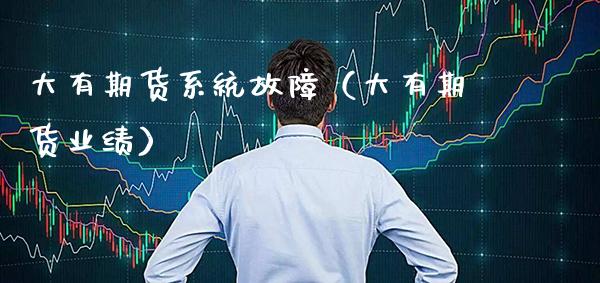 大有期货系统故障（大有期货业绩） (https://www.njaxzs.com/) 内盘期货 第1张