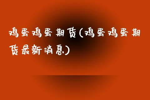 鸡蛋鸡蛋期货(鸡蛋鸡蛋期货最新消息) (https://www.njaxzs.com/) 内盘期货 第1张