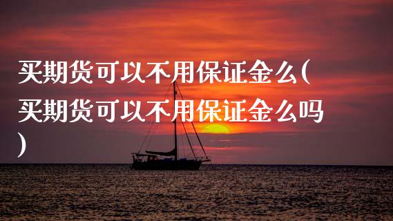 买期货可以不用保证金么(买期货可以不用保证金么吗) (https://www.njaxzs.com/) 期货直播间 第1张