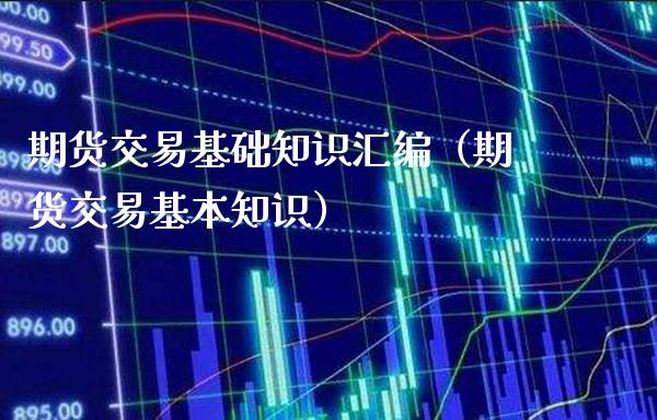 期货交易基础知识汇编（期货交易基本知识） (https://www.njaxzs.com/) 期货直播间 第1张