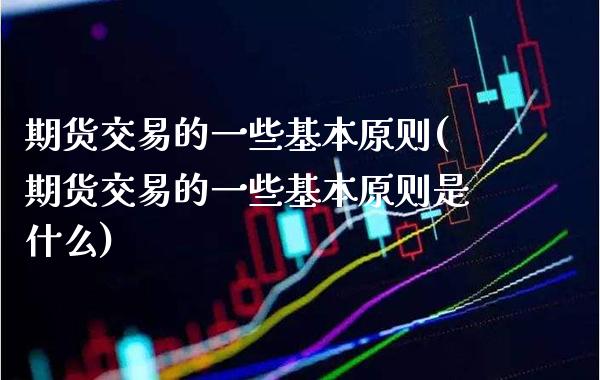 期货交易的一些基本原则(期货交易的一些基本原则是什么) (https://www.njaxzs.com/) 黄金期货 第1张