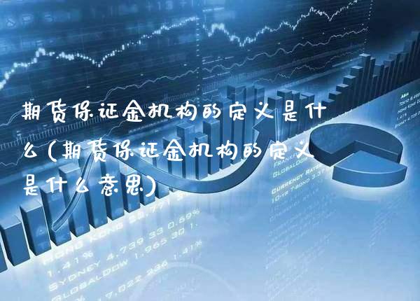 期货保证金机构的定义是什么(期货保证金机构的定义是什么意思) (https://www.njaxzs.com/) 期货直播间 第1张