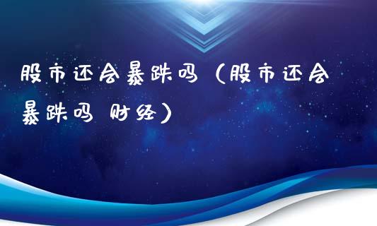 股市还会暴跌吗（股市还会暴跌吗 财经） (https://www.njaxzs.com/) 期货行情 第1张