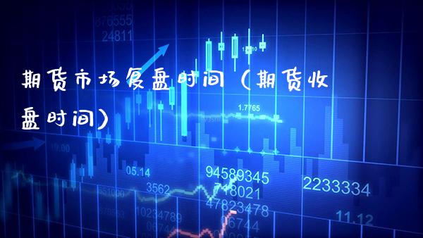 期货市场复盘时间（期货收盘时间） (https://www.njaxzs.com/) 期货直播间 第1张