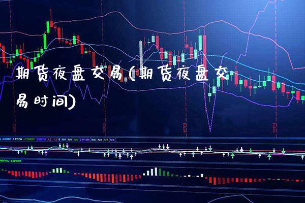 期货夜盘交易(期货夜盘交易时间) 期货直播间 第1张-爱新财经 期货夜盘交易(期货夜盘交易时间) (https://www.njaxzs.com/) 期货直播间 第1张