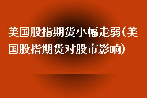 美国股指期货小幅走弱(美国股指期货对股市影响) (https://www.njaxzs.com/) 期货投资 第1张