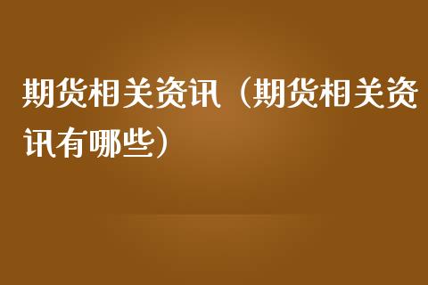 期货相关资讯（期货相关资讯有哪些） (https://www.njaxzs.com/) 期货直播间 第1张