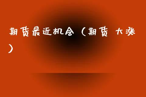 期货最近机会（期货 大涨） (https://www.njaxzs.com/) 黄金期货 第1张