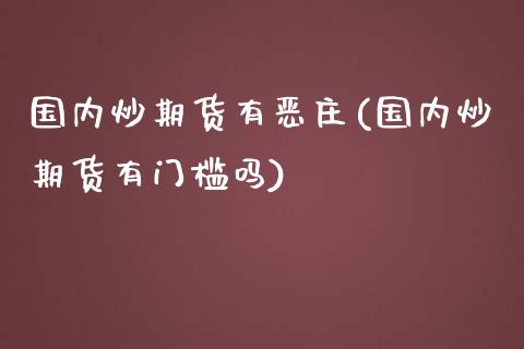 国内炒期货有恶庄(国内炒期货有门槛吗) (https://www.njaxzs.com/) 期货行情 第1张