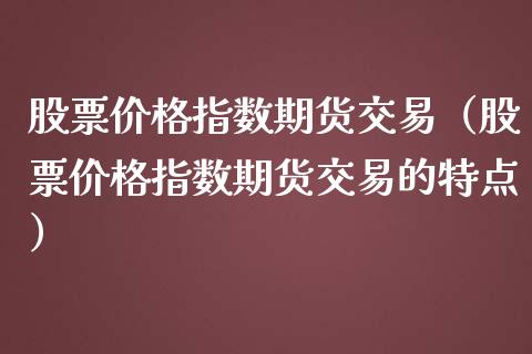 股票指数期货交易(股票指数期货交易的特点) 期货直播间 第1张-爱新财经 股票指数期货交易(股票指数期货交易的特点) (https://www.njaxzs.com/) 期货直播间 第1张