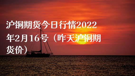 沪铜期货今日行情2022年2月16号（昨天沪铜期货价） (https://www.njaxzs.com/) 原油期货 第1张