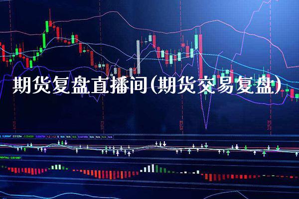 期货复盘直播间(期货交易复盘) (https://www.njaxzs.com/) 期货直播间 第1张