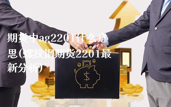 期货中ag2201什么意思(螺纹钢期货2201最新分析) (https://www.njaxzs.com/) 期货投资 第1张