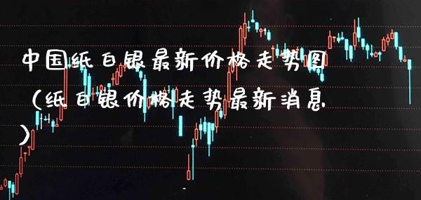中国纸白银最新走势图（纸白银走势最新消息） (https://www.njaxzs.com/) 期货直播间 第1张