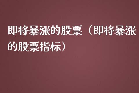 即将暴涨的股票（即将暴涨的股票指标） (https://www.njaxzs.com/) 内盘期货 第1张