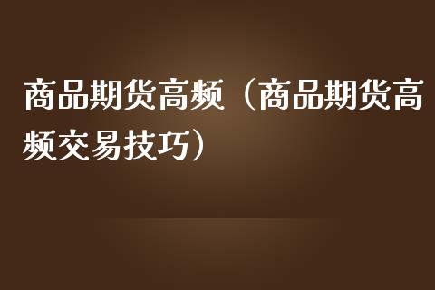 商品期货高频（商品期货高频交易技巧） (https://www.njaxzs.com/) 期货行情 第1张