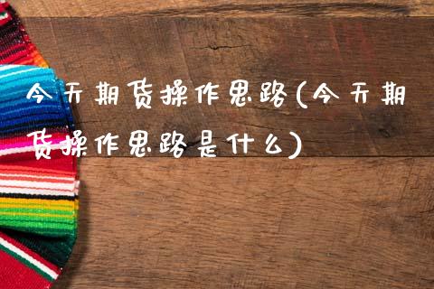 今天期货操作思路(今天期货操作思路是什么) (https://www.njaxzs.com/) 原油期货 第1张
