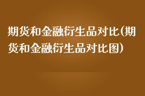 期货和金融衍生品对比(期货和金融衍生品对比图) (https://www.njaxzs.com/) 期货行情 第1张