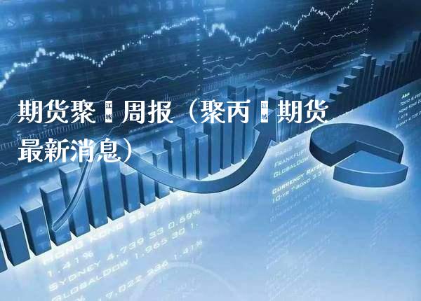 期货聚酯周报（聚丙烯期货最新消息） (https://www.njaxzs.com/) 期货开户 第1张