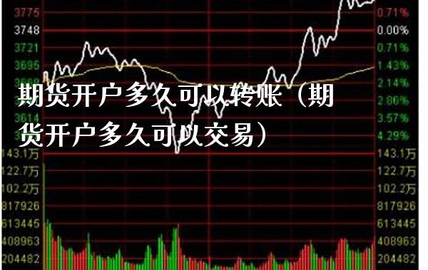 期货开户多久可以转账（期货开户多久可以交易） (https://www.njaxzs.com/) 期货直播间 第1张