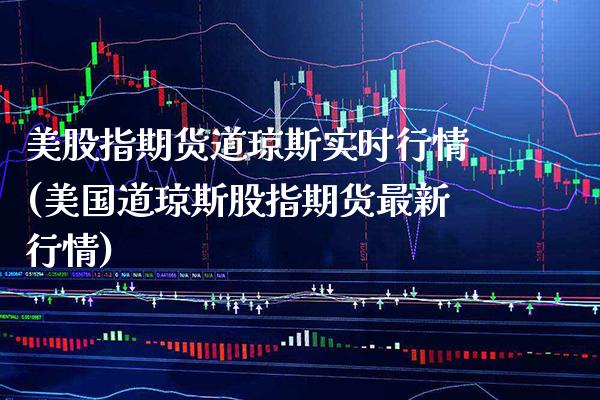 美股指期货道琼斯实时行情(美国道琼斯股指期货最新行情) (https://www.njaxzs.com/) 内盘期货 第1张