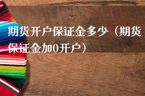 期货开户保证金多少(期货保证金加0开户) 期货直播间 第1张-爱新财经 期货开户保证金多少(期货保证金加0开户) (https://www.njaxzs.com/) 期货直播间 第1张