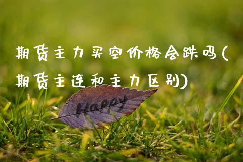 期货主力买空价格会跌吗(期货主连和主力区别) (https://www.njaxzs.com/) 期货行情 第1张