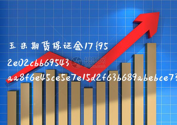 玉米期货保证金17（玉米期货保证金一手） (https://www.njaxzs.com/) 内盘期货 第1张