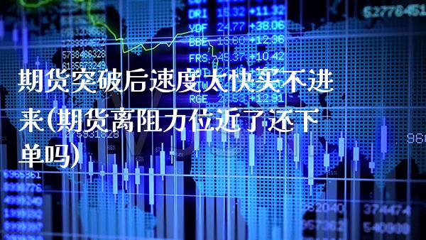 期货突破后速度太快买不进来(期货离阻力位近了还下单吗) (https://www.njaxzs.com/) 黄金期货 第1张