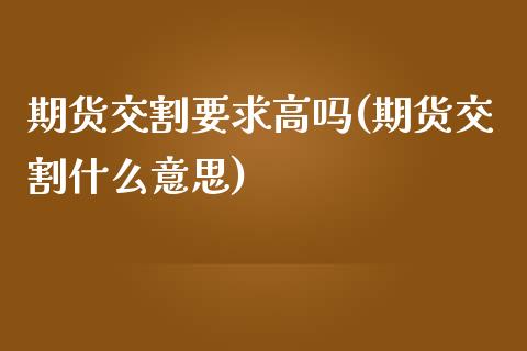 期货交割要求高吗(期货交割什么意思) (https://www.njaxzs.com/) 内盘期货 第1张