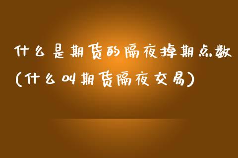 什么是期货的隔夜掉期点数(什么叫期货隔夜交易) (https://www.njaxzs.com/) 内盘期货 第1张