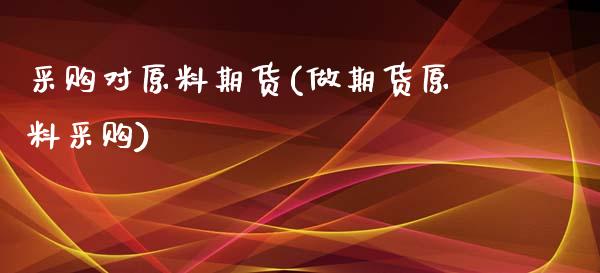 采购对原料期货(做期货原料采购) (https://www.njaxzs.com/) 期货开户 第1张