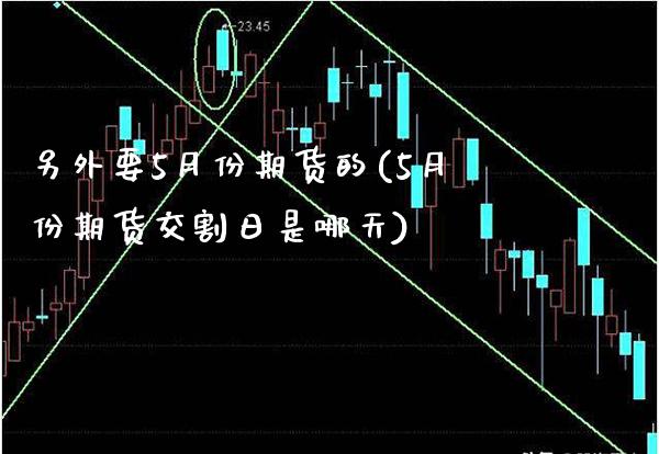 另外要5月份期货的(5月份期货交割日是哪天) (https://www.njaxzs.com/) 期货投资 第1张