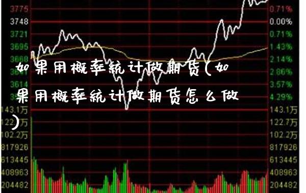 如果用概率统计做期货(如果用概率统计做期货怎么做) (https://www.njaxzs.com/) 原油期货 第1张