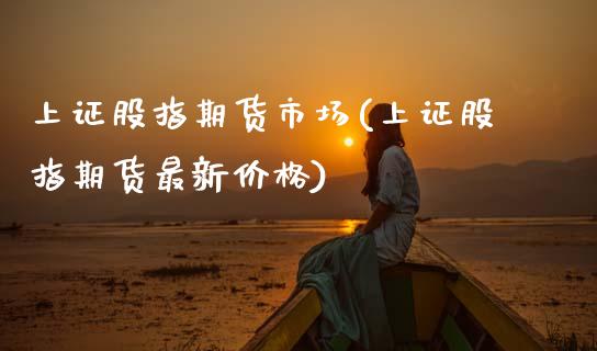 上证股指期货市场(上证股指期货最新价格) (https://www.njaxzs.com/) 内盘期货 第1张