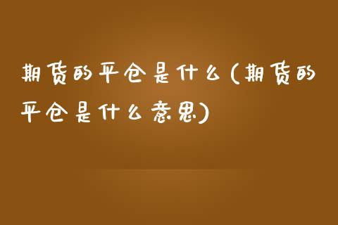 期货的平仓是什么(期货的平仓是什么意思) (https://www.njaxzs.com/) 期货直播间 第1张