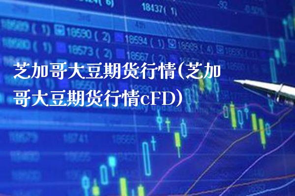 芝加哥大豆期货行情(芝加哥大豆期货行情cFD) (https://www.njaxzs.com/) 期货行情 第1张