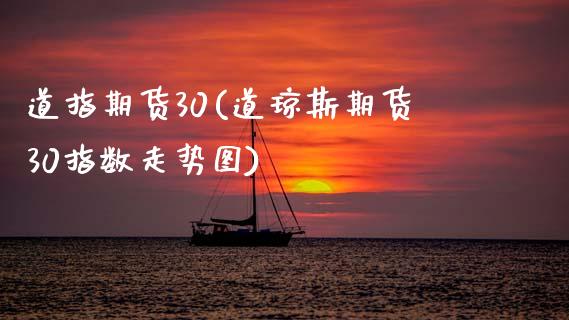 道指期货30(道琼斯期货30指数走势图) (https://www.njaxzs.com/) 原油期货 第1张